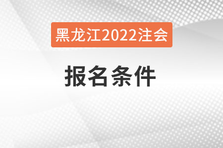 黑龍江省伊春2022年注會報(bào)名條件是什么？