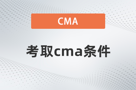 2022年考取cma條件是什么