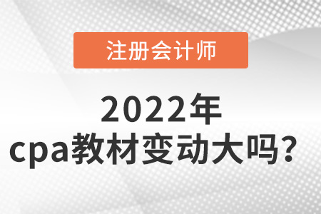 2022年cpa教材變動大嗎,？