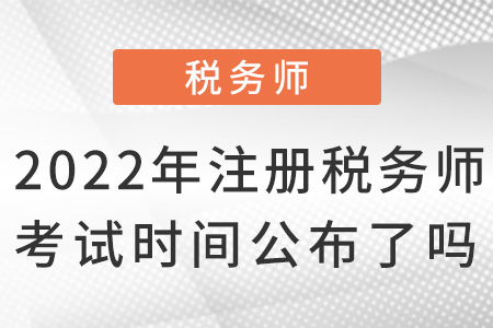 2022年注冊稅務(wù)師考試時間公布了嗎,？