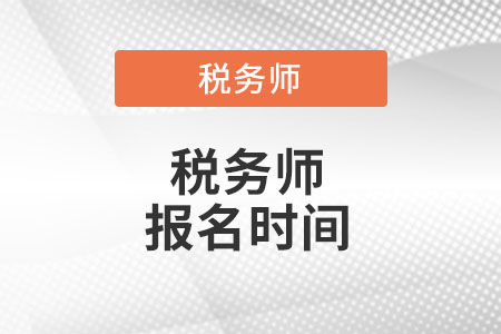 黑龍江稅務(wù)師報(bào)名時(shí)間2022年是什么時(shí)候？