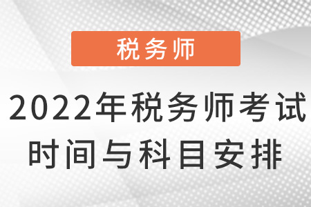 2022年稅務(wù)師考試時間與科目安排,！