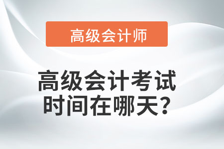 高級(jí)會(huì)計(jì)考試的時(shí)間在哪天,？