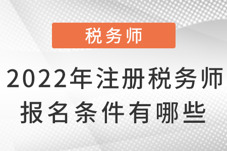 2022年注冊稅務(wù)師報名條件有哪些,？