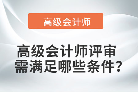 高級會計(jì)師評審需滿足哪些條件,？