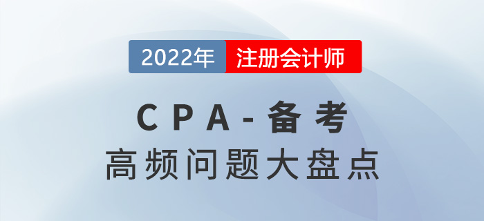 關(guān)于2022年注冊(cè)會(huì)計(jì)師備考的高頻問(wèn)題盤點(diǎn),！