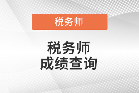 安徽省亳州2022年稅務(wù)師成績查詢時間是什么時候?