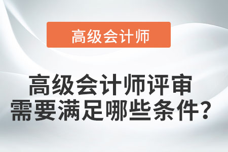 高級(jí)會(huì)計(jì)師評(píng)審需要滿足哪些條件,？