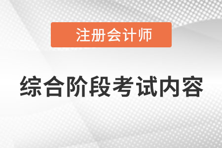 2022年cpa綜合階段考試內(nèi)容是什么,？