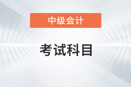 2022中級會計考試科目都有哪些？