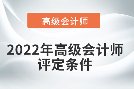 2022年高級會計(jì)師職稱評定條件