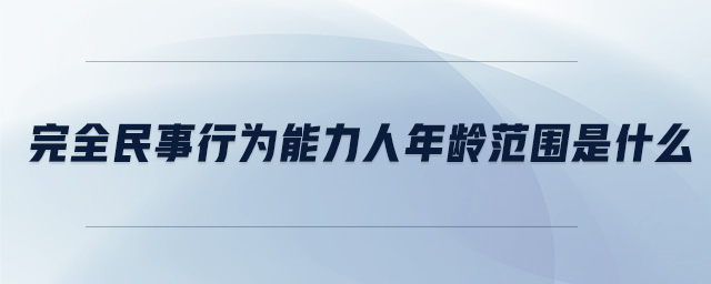 完全民事行為能力人年齡范圍是什么