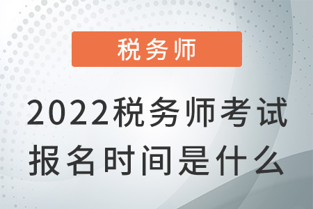 2022稅務(wù)師考試報名時間是什么？