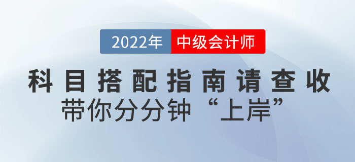 2022年中級會計科目搭配指南請查收,，帶你分分鐘"上岸",！