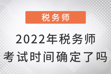 2022年稅務(wù)師考試時(shí)間確定了嗎？