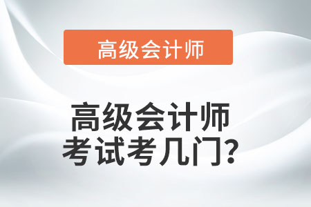 您知道高級(jí)會(huì)計(jì)考幾門嗎,？