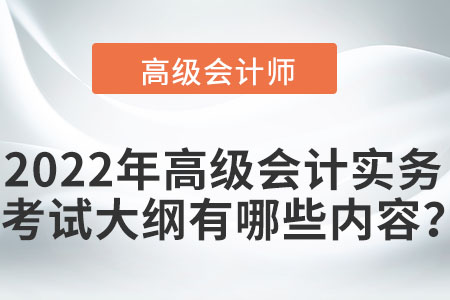 2022年高級(jí)會(huì)計(jì)實(shí)務(wù)考試大綱有哪些內(nèi)容,？