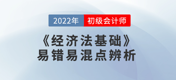 2022年《經(jīng)濟法基礎》易錯易混點辨析學習打卡