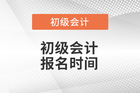 初級會計證報名時間是什么時候,？