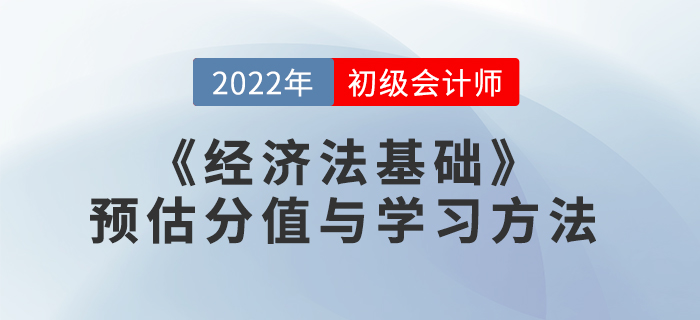 2022年初級(jí)會(huì)計(jì)《經(jīng)濟(jì)法基礎(chǔ)》預(yù)估分值與學(xué)習(xí)方法