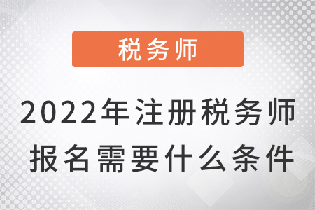 2022年注冊(cè)稅務(wù)師報(bào)名需要什么條件