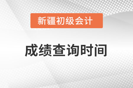 新疆初級會計2022考試成績查詢時間在什么時候,？