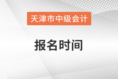 天津市薊縣中級會計(jì)師報(bào)名時間在什么時候,？