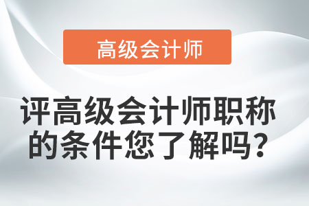 評(píng)高級(jí)會(huì)計(jì)師職稱的條件您了解嗎？