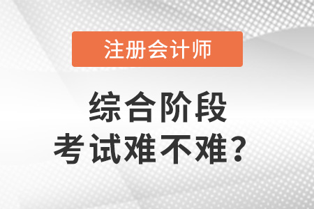 注冊(cè)會(huì)計(jì)師綜合階段考試難不難,？