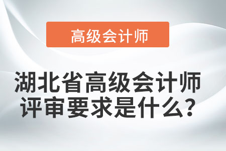 湖北省高級(jí)會(huì)計(jì)師評(píng)審要求是什么？