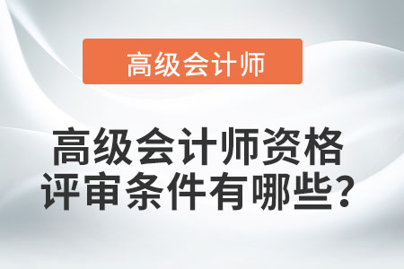 高級(jí)會(huì)計(jì)師資格評(píng)審條件有哪些？