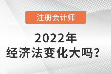 注冊會計師2022經(jīng)濟法變化大嗎？