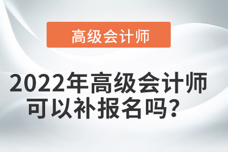 2022年高級會計師可以補報名嗎？