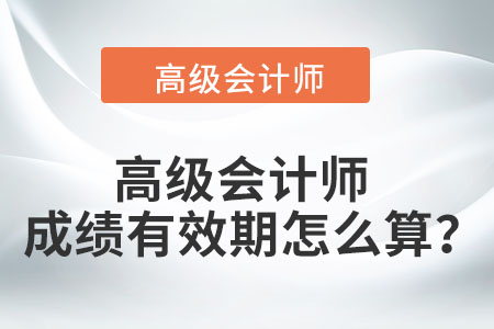 高級會計師成績有效期怎么算,？