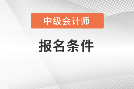 2022年中級會計報考條件是什么