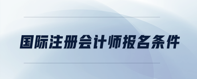國際注冊會計師報名條件