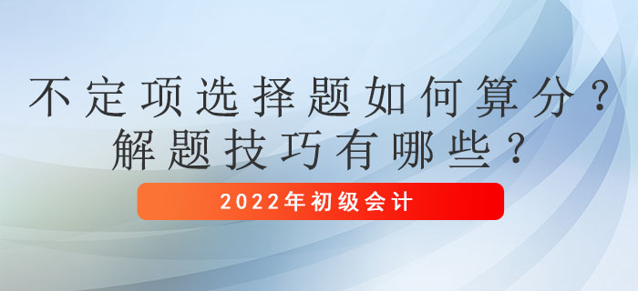 初級會計考試不定項選擇題如何算分？解題技巧有哪些,？