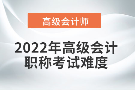 2022年高級會計職稱考試難度
