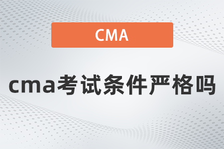 2022年cma考試條件嚴(yán)格嗎