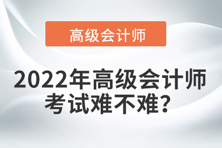 2022年高級會計(jì)師考試難不難,？