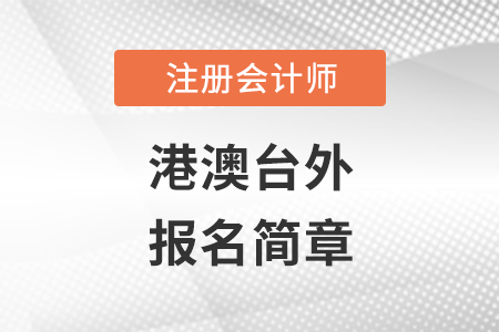 2022年港澳臺外地區(qū)注冊會計師全國統一考試報名簡章