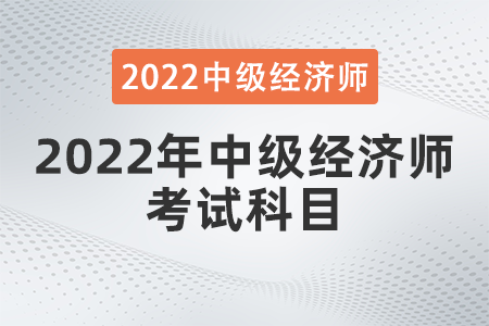 22年中級(jí)經(jīng)濟(jì)師考試科目如何選擇