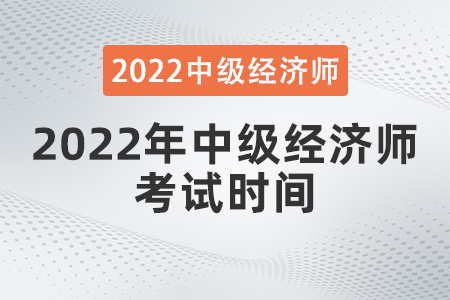 2022年中級經(jīng)濟(jì)師考試時間