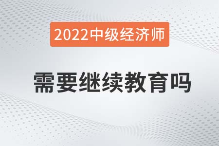 中級(jí)經(jīng)中級(jí)經(jīng)濟(jì)師是否需要繼續(xù)教育