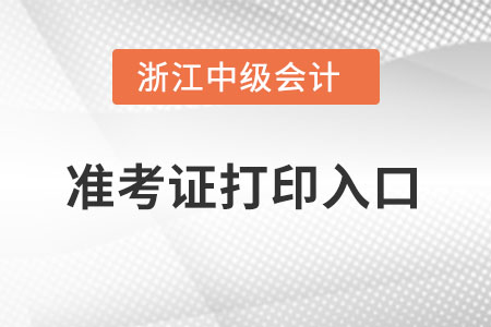 浙江中級會計職稱準(zhǔn)考證打印入口在哪里,？