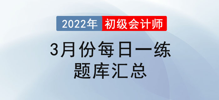 2022年初級會(huì)計(jì)考試3月份每日一練題庫匯總