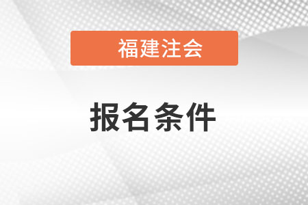 福建注會(huì)報(bào)名條件是什么？