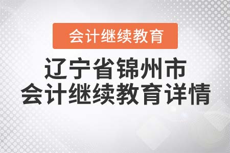 2022年遼寧省錦州市會計繼續(xù)教育詳情