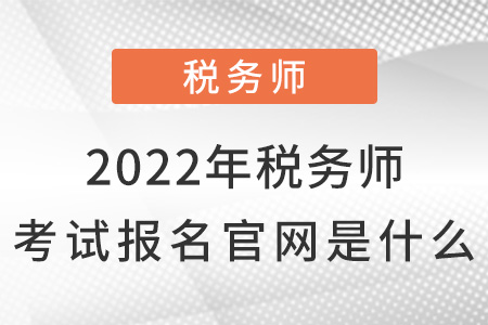 2022年稅務師考試報名官網(wǎng)是什么,？