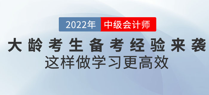 2022年中級會計考試大齡考生備考經(jīng)驗來襲！這樣做學習更高效,！